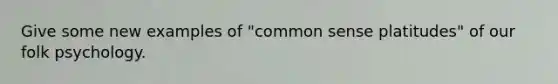 Give some new examples of "common sense platitudes" of our folk psychology.