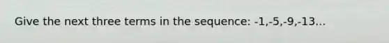 Give the next three terms in the sequence: -1,-5,-9,-13...