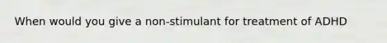 When would you give a non-stimulant for treatment of ADHD