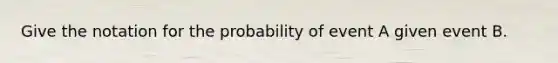 Give the notation for the probability of event A given event B.