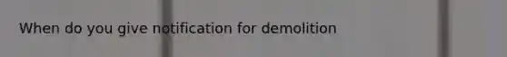 When do you give notification for demolition