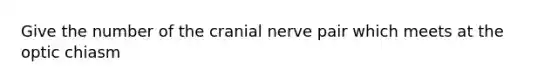 Give the number of the cranial nerve pair which meets at the optic chiasm