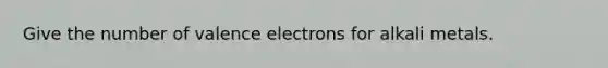 Give the number of valence electrons for alkali metals.