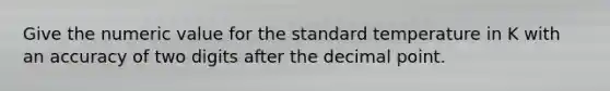 Give the numeric value for the standard temperature in K with an accuracy of two digits after the <a href='https://www.questionai.com/knowledge/kuXXuLpqqD-decimal-point' class='anchor-knowledge'>decimal point</a>.