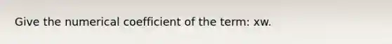 Give the numerical coefficient of the term: xw.