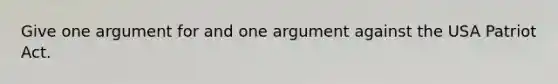 Give one argument for and one argument against the USA Patriot Act.