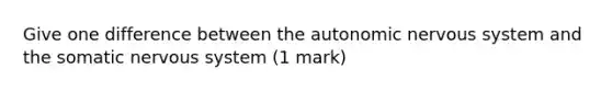 Give one difference between the autonomic nervous system and the somatic nervous system (1 mark)