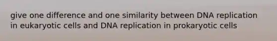 give one difference and one similarity between <a href='https://www.questionai.com/knowledge/kofV2VQU2J-dna-replication' class='anchor-knowledge'>dna replication</a> in <a href='https://www.questionai.com/knowledge/kb526cpm6R-eukaryotic-cells' class='anchor-knowledge'>eukaryotic cells</a> and DNA replication in prokaryotic cells