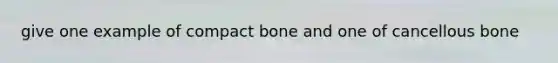 give one example of compact bone and one of cancellous bone