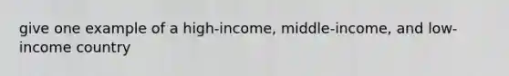 give one example of a high-income, middle-income, and low-income country