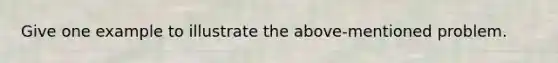 Give one example to illustrate the above-mentioned problem.