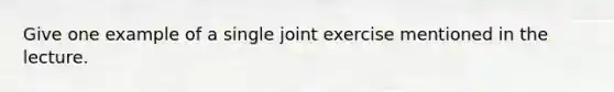 Give one example of a single joint exercise mentioned in the lecture.