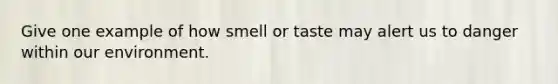 Give one example of how smell or taste may alert us to danger within our environment.