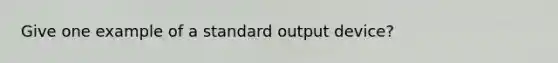 Give one example of a standard output device?