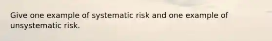 Give one example of systematic risk and one example of unsystematic risk.