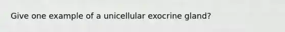 Give one example of a unicellular exocrine gland?