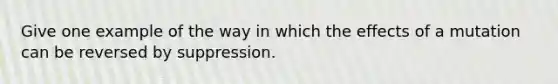 Give one example of the way in which the effects of a mutation can be reversed by suppression.