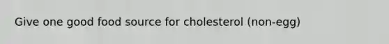 Give one good food source for cholesterol (non-egg)