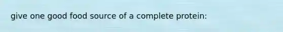 give one good food source of a complete protein:
