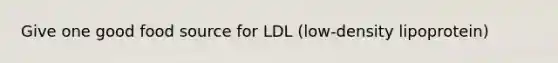 Give one good food source for LDL (low-density lipoprotein)