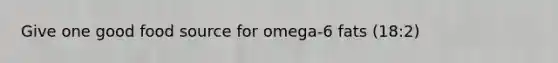 Give one good food source for omega-6 fats (18:2)