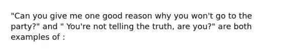 "Can you give me one good reason why you won't go to the party?" and " You're not telling the truth, are you?" are both examples of :