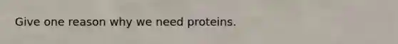 Give one reason why we need proteins.