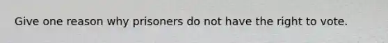 Give one reason why prisoners do not have the right to vote.