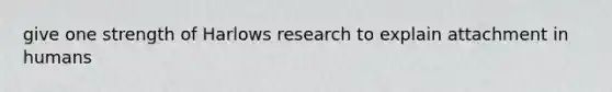 give one strength of Harlows research to explain attachment in humans