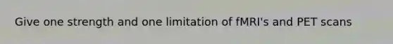 Give one strength and one limitation of fMRI's and PET scans