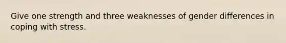 Give one strength and three weaknesses of gender differences in coping with stress.