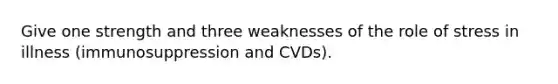 Give one strength and three weaknesses of the role of stress in illness (immunosuppression and CVDs).