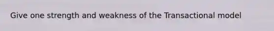 Give one strength and weakness of the Transactional model