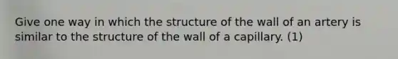 Give one way in which the structure of the wall of an artery is similar to the structure of the wall of a capillary. (1)