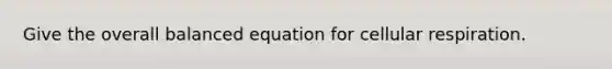 Give the overall balanced equation for cellular respiration.