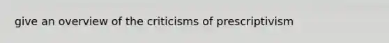 give an overview of the criticisms of prescriptivism