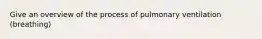 Give an overview of the process of pulmonary ventilation (breathing)