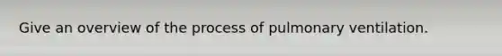 Give an overview of the process of pulmonary ventilation.