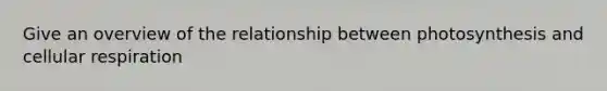 Give an overview of the relationship between photosynthesis and <a href='https://www.questionai.com/knowledge/k1IqNYBAJw-cellular-respiration' class='anchor-knowledge'>cellular respiration</a>