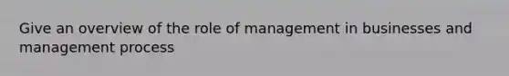 Give an overview of the role of management in businesses and management process