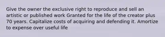 Give the owner the exclusive right to reproduce and sell an artistic or published work Granted for the life of the creator plus 70 years. Capitalize costs of acquiring and defending it. Amortize to expense over useful life