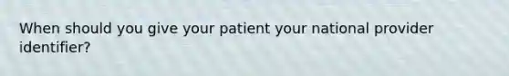 When should you give your patient your national provider identifier?