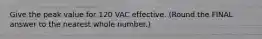 Give the peak value for 120 VAC effective. (Round the FINAL answer to the nearest whole number.)