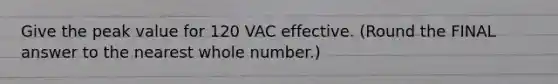 Give the peak value for 120 VAC effective. (Round the FINAL answer to the nearest whole number.)