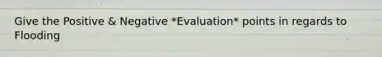 Give the Positive & Negative *Evaluation* points in regards to Flooding