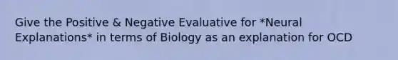 Give the Positive & Negative Evaluative for *Neural Explanations* in terms of Biology as an explanation for OCD