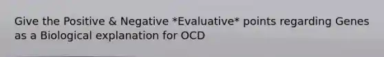 Give the Positive & Negative *Evaluative* points regarding Genes as a Biological explanation for OCD