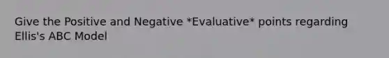 Give the Positive and Negative *Evaluative* points regarding Ellis's ABC Model