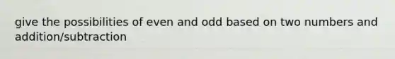 give the possibilities of even and odd based on two numbers and addition/subtraction