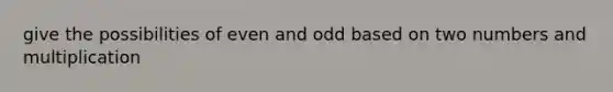 give the possibilities of even and odd based on two numbers and multiplication